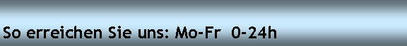 Textfeld: So erreichen Sie uns: Mo-Fr  0-24h